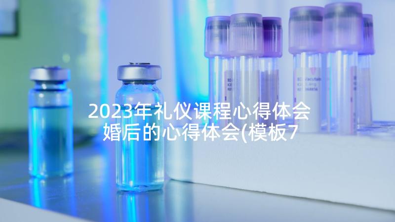 2023年礼仪课程心得体会 婚后的心得体会(模板7篇)