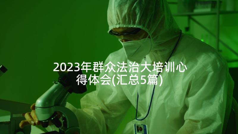 2023年群众法治大培训心得体会(汇总5篇)