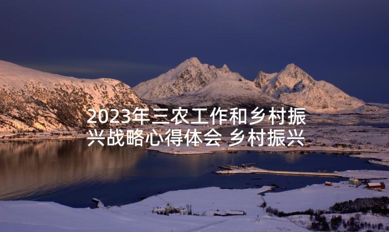 2023年三农工作和乡村振兴战略心得体会 乡村振兴战略心得体会(大全8篇)