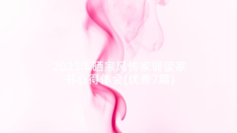 2023年晒家风传家训读家书心得体会(优秀7篇)