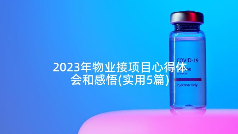 2023年物业接项目心得体会和感悟(实用5篇)