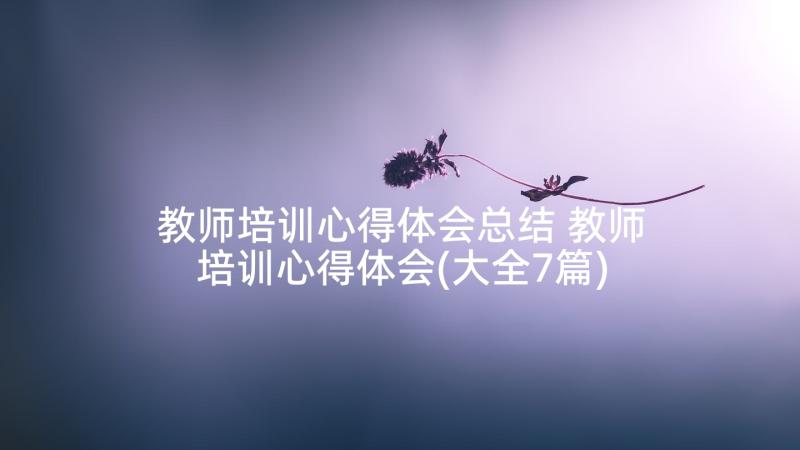 教师培训心得体会总结 教师培训心得体会(大全7篇)