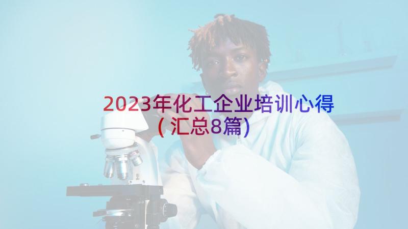 2023年化工企业培训心得(汇总8篇)