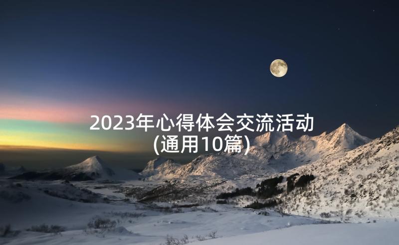 2023年心得体会交流活动(通用10篇)