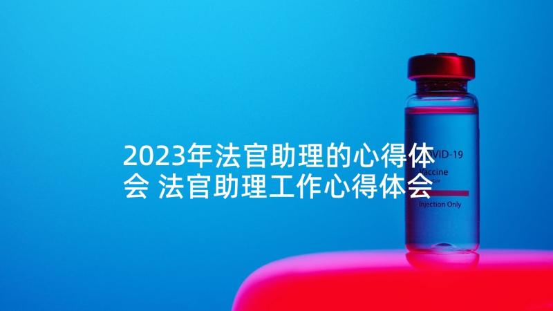 2023年法官助理的心得体会 法官助理工作心得体会(大全5篇)