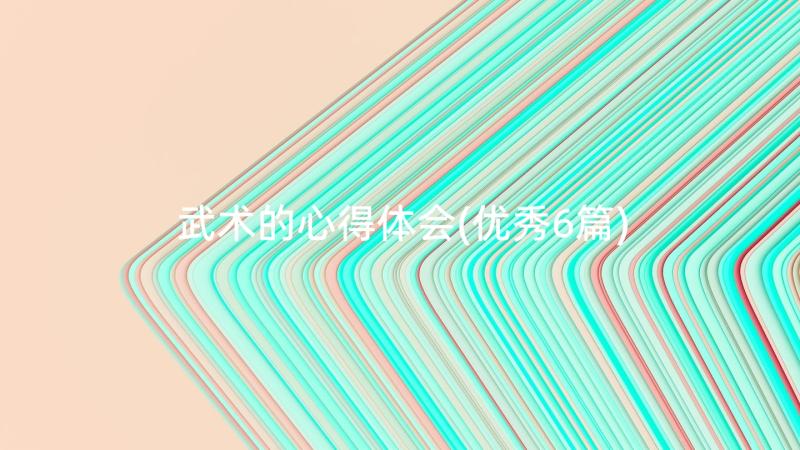 武术的心得体会(优秀6篇)