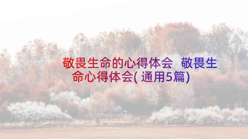 敬畏生命的心得体会 敬畏生命心得体会(通用5篇)