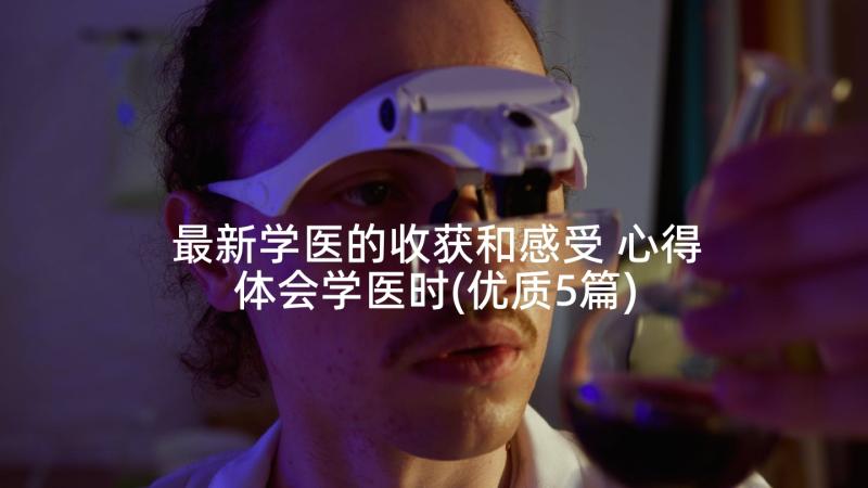 最新学医的收获和感受 心得体会学医时(优质5篇)