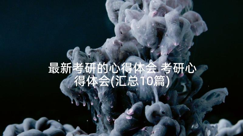 最新考研的心得体会 考研心得体会(汇总10篇)