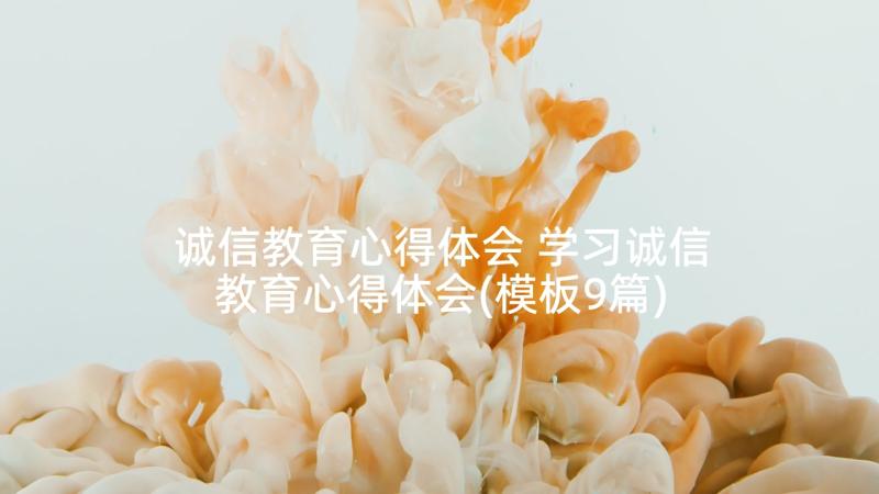 诚信教育心得体会 学习诚信教育心得体会(模板9篇)