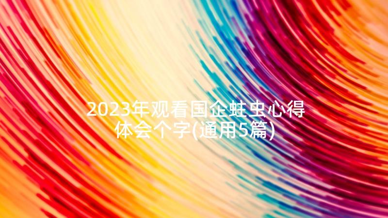 2023年观看国企蛀虫心得体会个字(通用5篇)