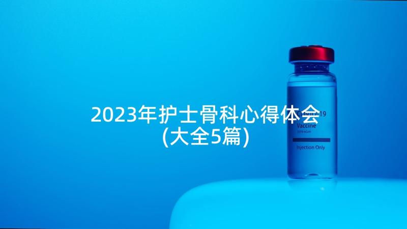 2023年护士骨科心得体会(大全5篇)