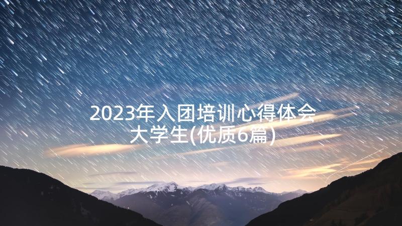 2023年入团培训心得体会大学生(优质6篇)