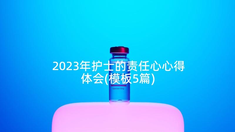 2023年护士的责任心心得体会(模板5篇)