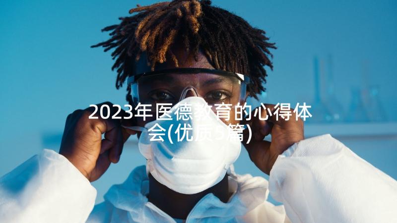 2023年医德教育的心得体会(优质5篇)