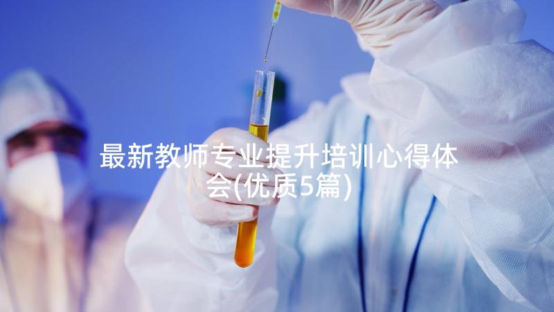 最新教师专业提升培训心得体会(优质5篇)