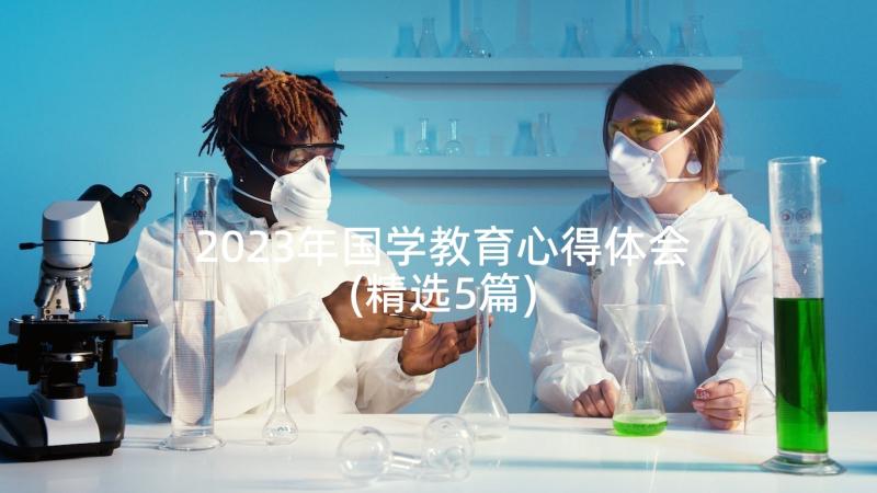 2023年国学教育心得体会(精选5篇)