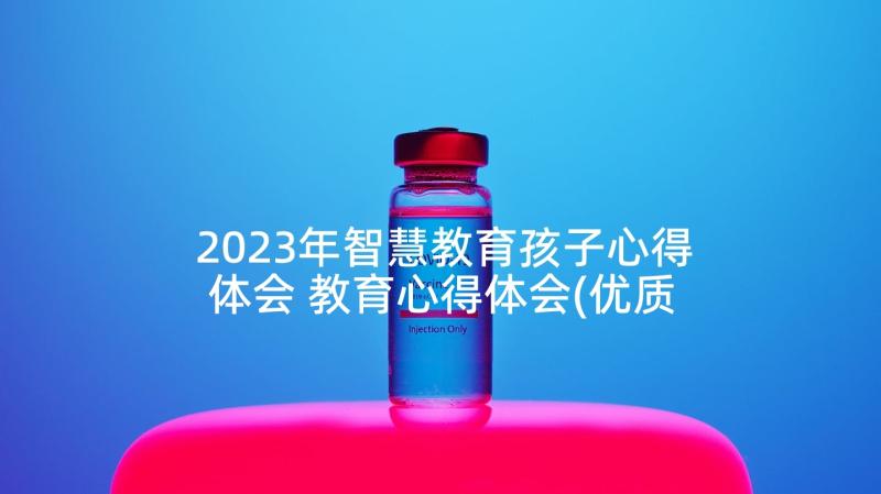 2023年智慧教育孩子心得体会 教育心得体会(优质5篇)