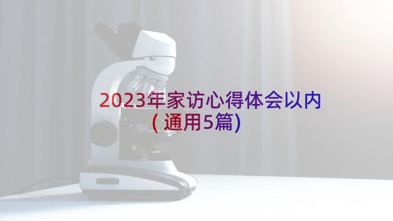 2023年家访心得体会以内(通用5篇)