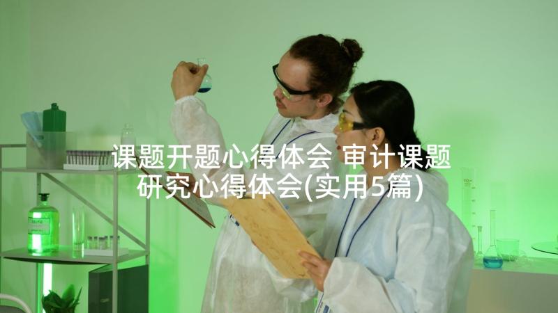 课题开题心得体会 审计课题研究心得体会(实用5篇)