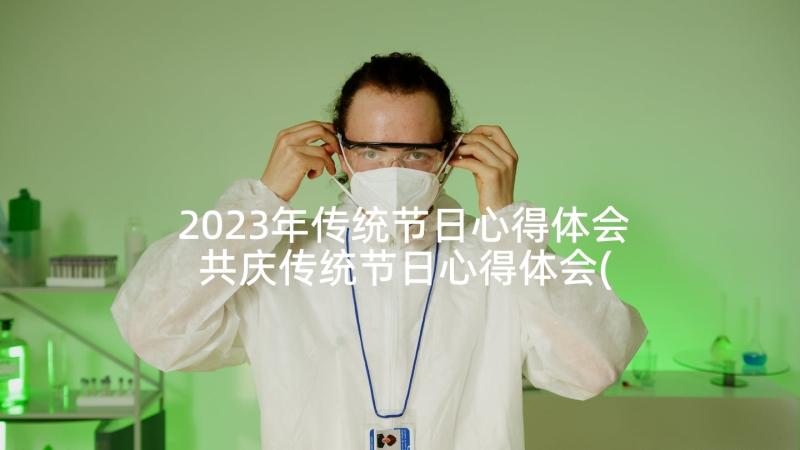 2023年传统节日心得体会 共庆传统节日心得体会(通用5篇)