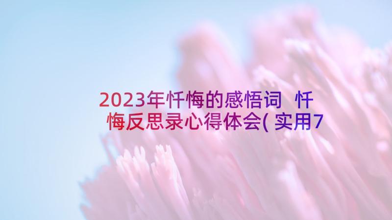 2023年忏悔的感悟词 忏悔反思录心得体会(实用7篇)