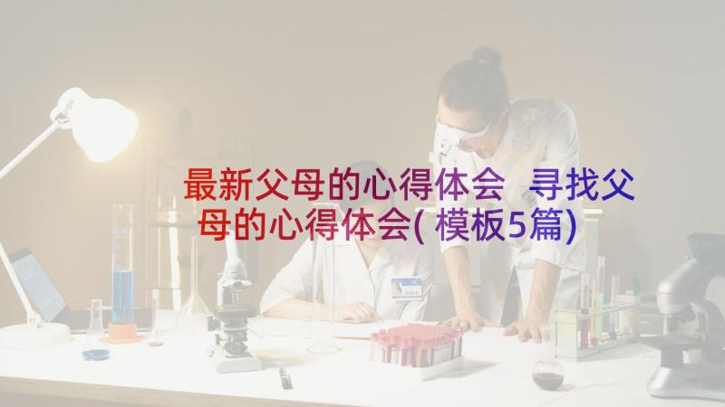 最新父母的心得体会 寻找父母的心得体会(模板5篇)