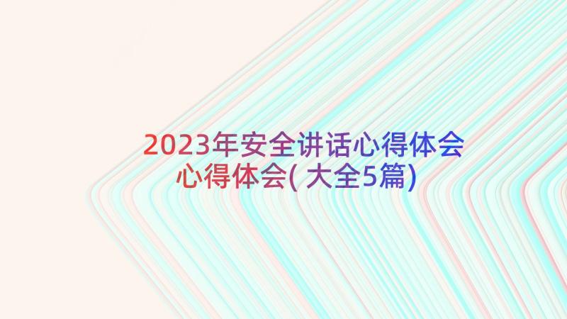 2023年安全讲话心得体会心得体会(大全5篇)