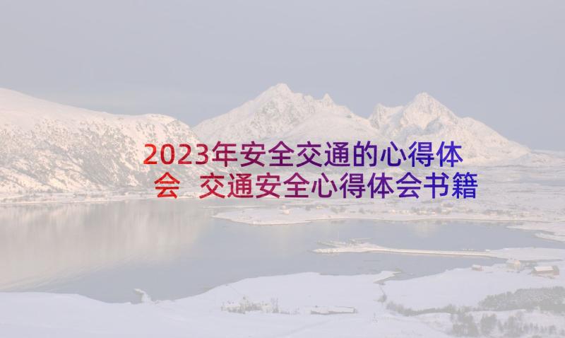 2023年安全交通的心得体会 交通安全心得体会书籍(精选6篇)