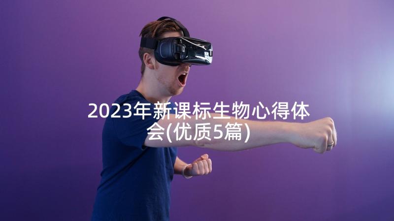 2023年新课标生物心得体会(优质5篇)