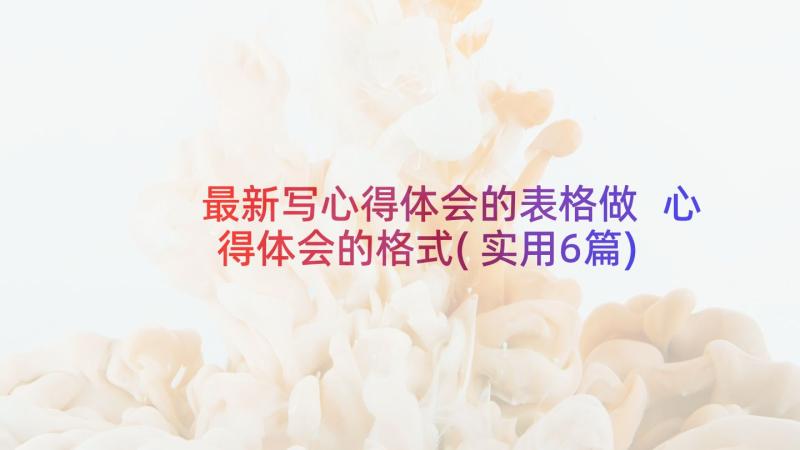 最新写心得体会的表格做 心得体会的格式(实用6篇)