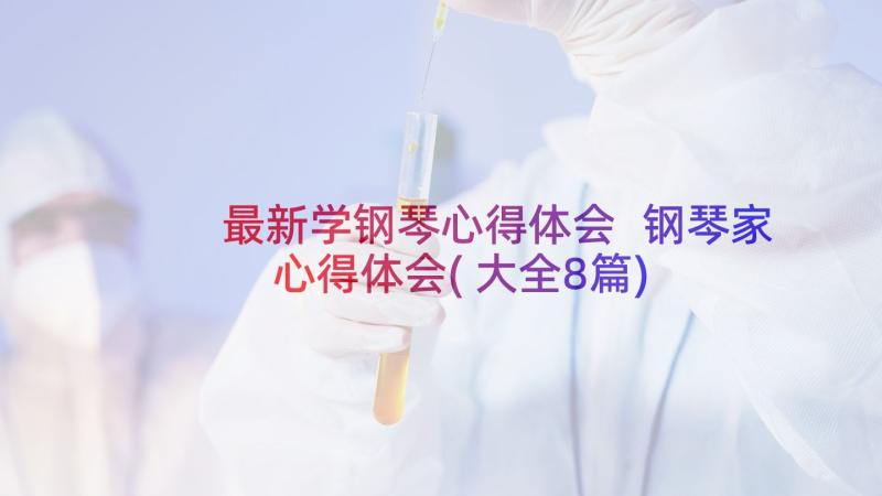 最新学钢琴心得体会 钢琴家心得体会(大全8篇)