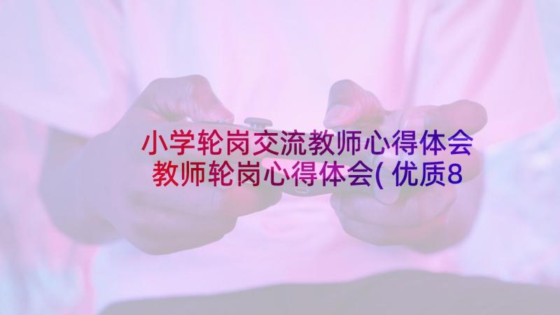 小学轮岗交流教师心得体会 教师轮岗心得体会(优质8篇)