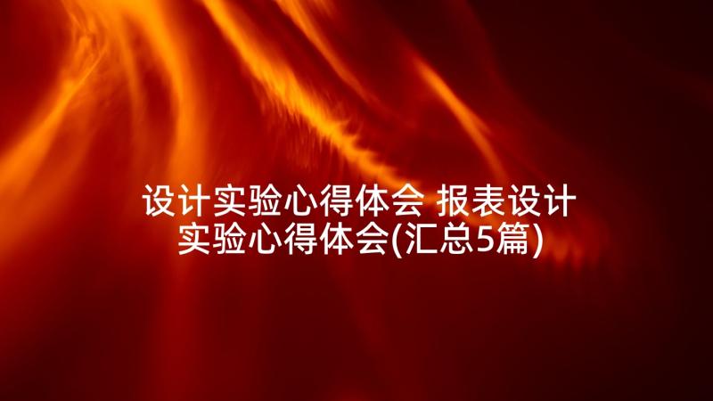 设计实验心得体会 报表设计实验心得体会(汇总5篇)