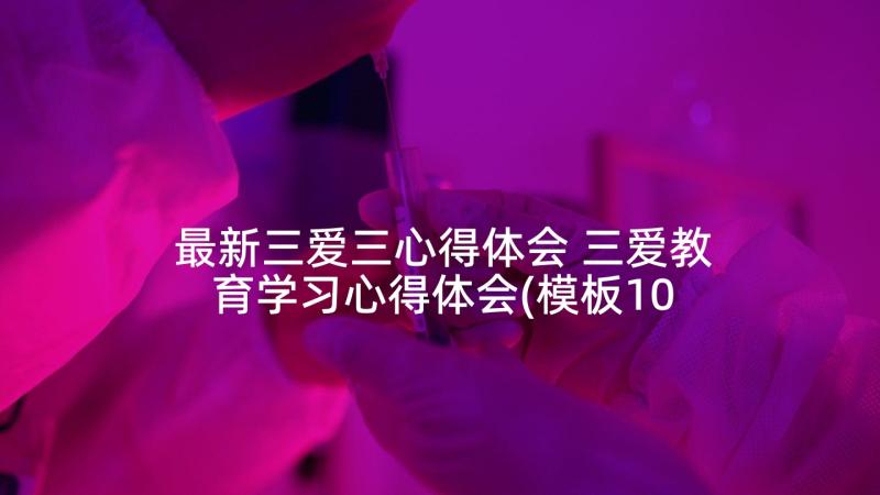 最新三爱三心得体会 三爱教育学习心得体会(模板10篇)