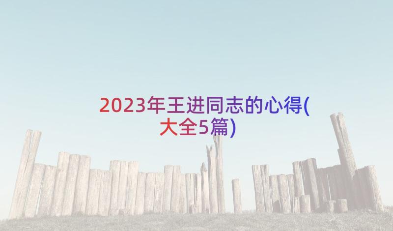 2023年王进同志的心得(大全5篇)