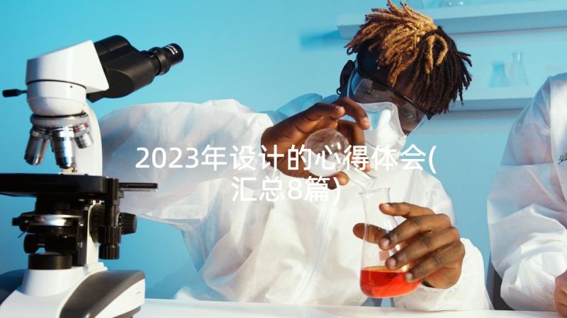 2023年设计的心得体会(汇总8篇)