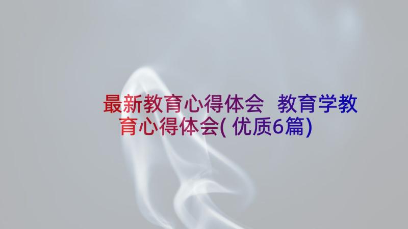 最新教育心得体会 教育学教育心得体会(优质6篇)