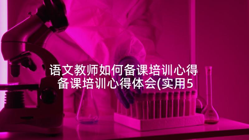 语文教师如何备课培训心得 备课培训心得体会(实用5篇)