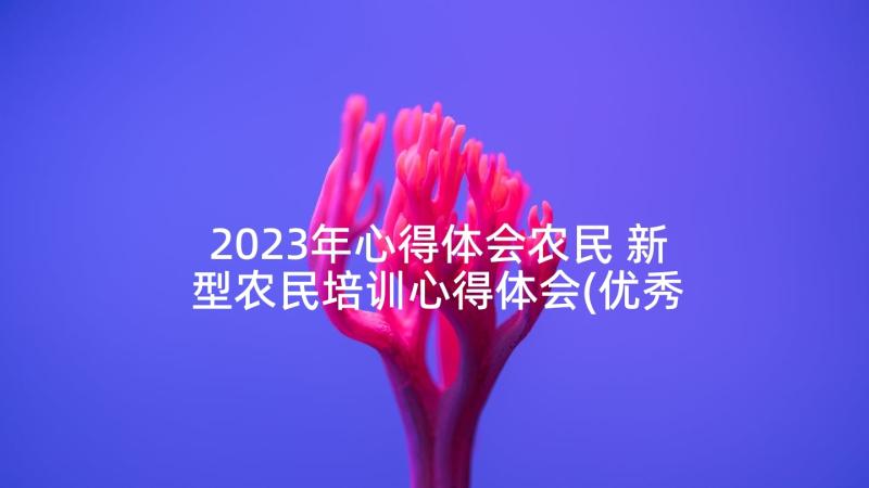 2023年心得体会农民 新型农民培训心得体会(优秀8篇)