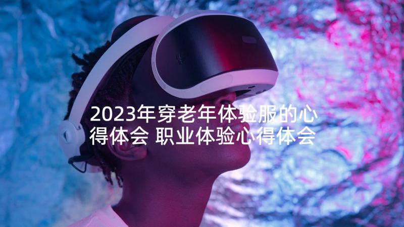 2023年穿老年体验服的心得体会 职业体验心得体会(模板8篇)