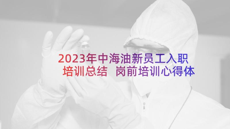 2023年中海油新员工入职培训总结 岗前培训心得体会(实用5篇)