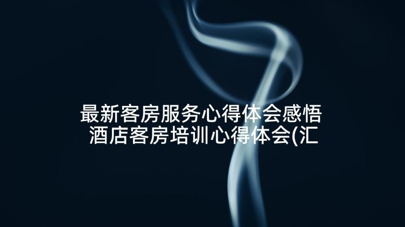 最新客房服务心得体会感悟 酒店客房培训心得体会(汇总10篇)