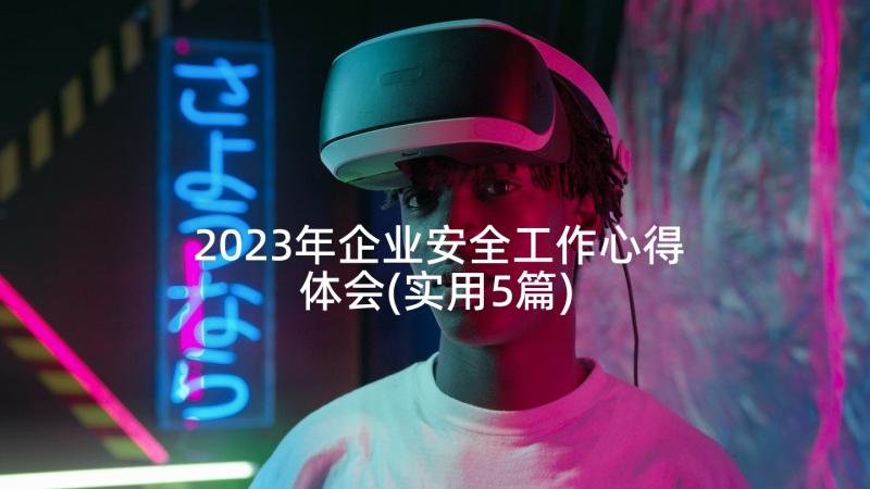 2023年企业安全工作心得体会(实用5篇)