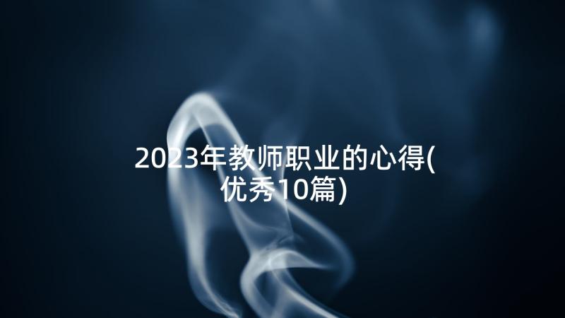 2023年教师职业的心得(优秀10篇)