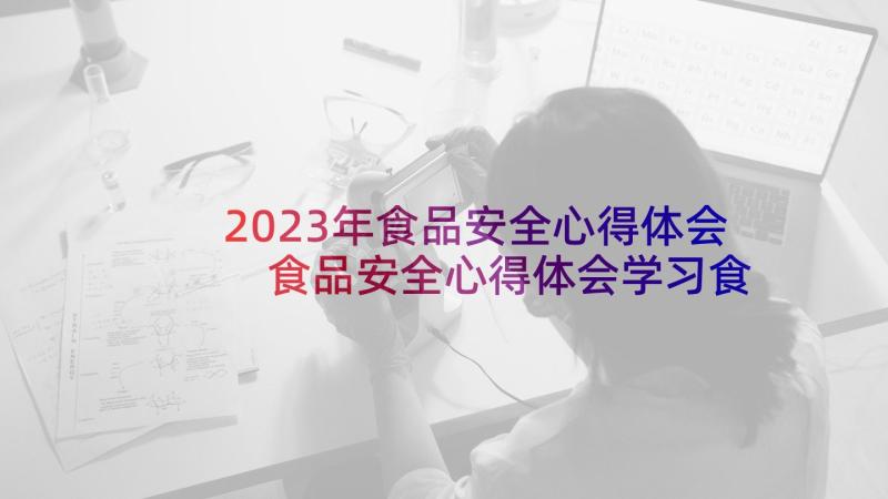 2023年食品安全心得体会 食品安全心得体会学习食品安全心得体会(精选8篇)