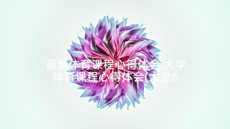 最新体育课程心得体会 大学体育课程心得体会(大全6篇)