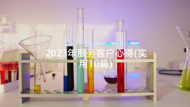 2023年服务客户心得(实用10篇)