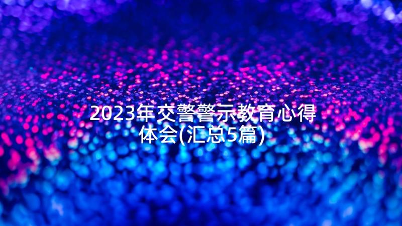 2023年交警警示教育心得体会(汇总5篇)