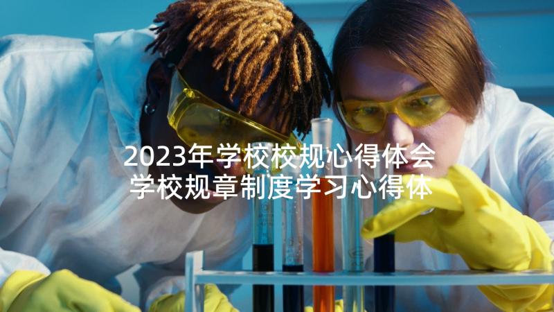 2023年学校校规心得体会 学校规章制度学习心得体会(优秀5篇)